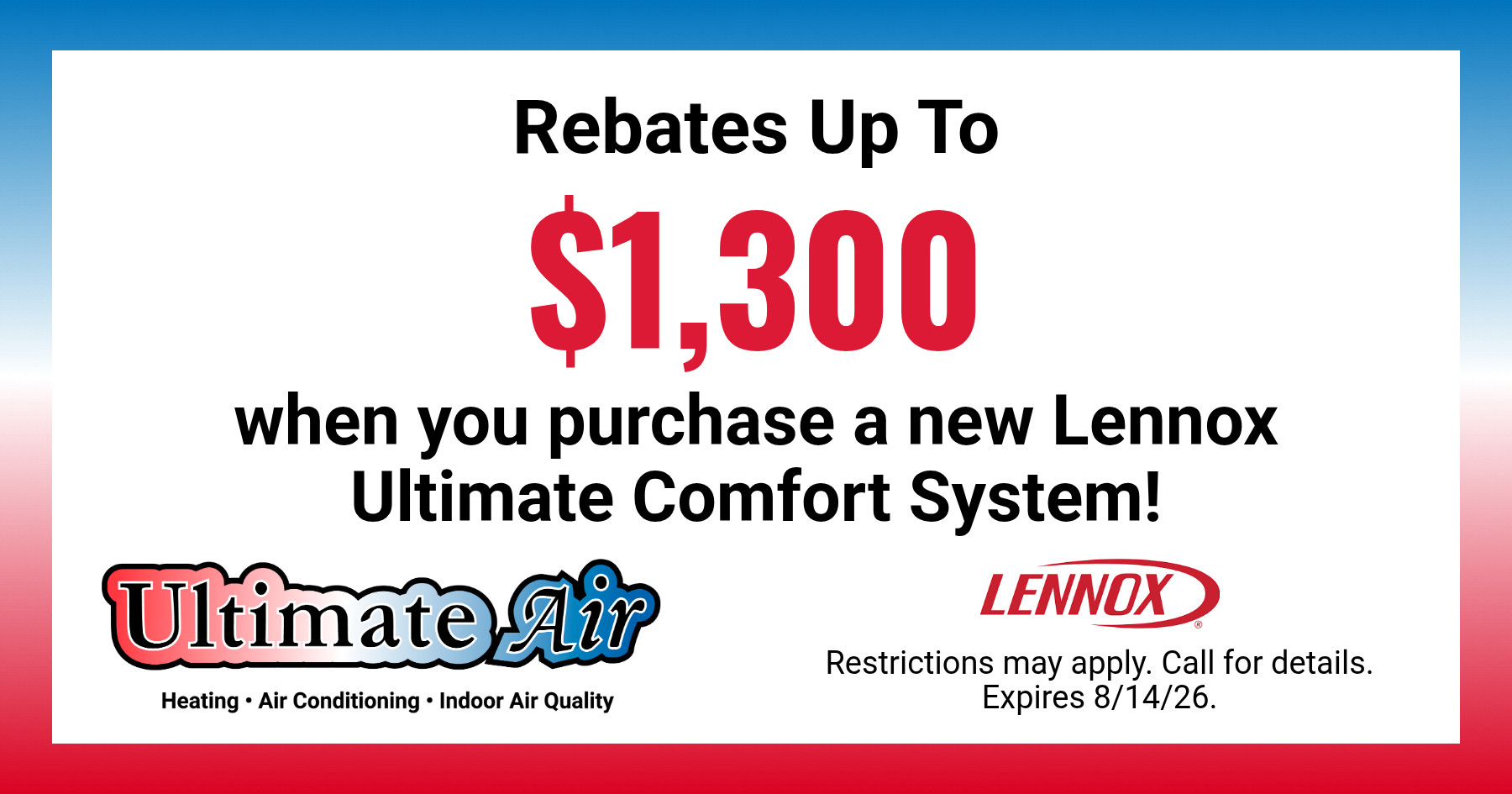 Ultimate Air coupon offering up to $1,300 in rebates on a new Lennox Ultimate Comfort System. Restrictions apply. Expires August 14, 2026.