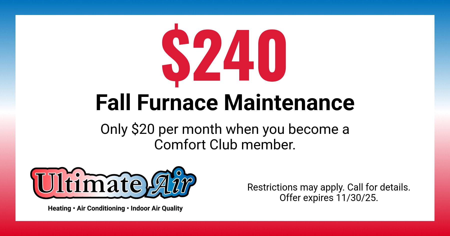 $240 Fall Furnace Maintenance. Only $20 per month when you become a Comfort Club member.